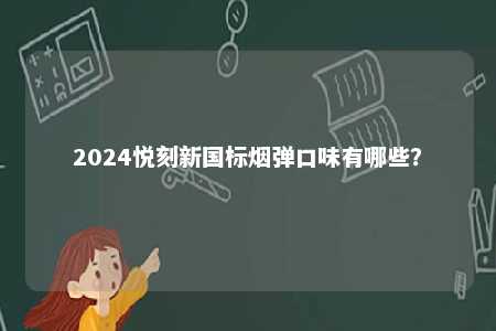 2024悦刻新国标烟弹口味有哪些	？ 